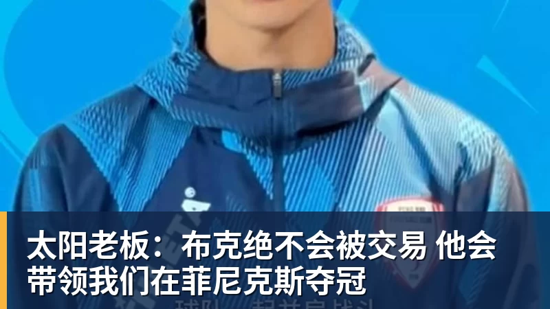 太阳老板：布克绝不会被交易 他会带领我们在菲尼克斯夺冠
